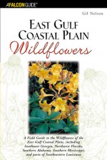 East Gulf Coastal Plain Wildflowers: A Field Guide to the Wildflowers of the East Gulf Coastal Plain, Including Southwest Georgia, Northwest Florida, Southern Alabama, Southern Mississippi, and Parts of Southeastern Louisiana - Gil Nelson