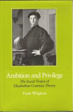 Ambition and Privilege: The Social Tropes of Elizabethan Courtesy Theory - Frank Whigham