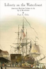 Liberty on the Waterfront: American Maritime Culture in the Age of Revolution - Paul A. Gilje