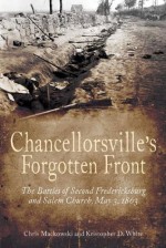 Chancellorsville's Forgotten Front: The Battles of Second Fredericksburg and Salem Church, May 3, 1863 - Chris Mackowski, Kristopher White