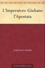 L'Imperatore Giuliano l'Apostata (Italian Edition) - Gaetano Negri