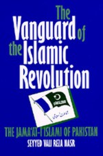 The Vanguard of the Islamic Revolution: The Jama'at-i Islami of Pakistan - Vali Nasr