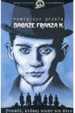 Bagaże Franza K. Podróż, ktorej nigdy nie byo - Remigiusz Grzela