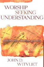 Worship Seeking Understanding: Windows into Christian Practice - John D. Witvliet