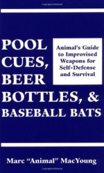 Pool Cues, Beer Bottles, and Baseball Bats: Animal's Guide to Improvised Weapons For Self-Defense and Survival - Marc Animal MacYoung