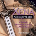 Life Lessons from Xena Warrior Princess: A Guide to Happiness, Success, and Body Armor - Chris Kreski