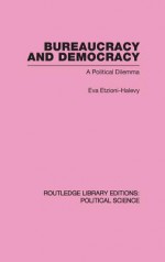 Bureaucracy and Democracy (Routledge Library Editions: Political Science Volume 7) - Eva Etzioni-Halevy