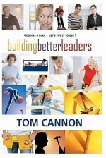 Building Better Leaders: Become the Leader You Were Meant to Be! - Tom Cannon