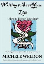 Writing to Save Your Life: How to Honor Your Story - Michele Weldon