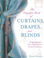 The Complete Book of Curtains, Drapes, and Blinds: Design Ideas and Basic Techniques for Window Treatments - Wendy Baker