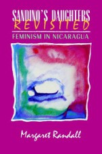 Sandino's Daughters Revisited: Feminism in Nicaragua - Margaret Randall