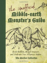 The Unofficial Middle-Earth Monster's Guide: Hunt Hobbits, Hoard Treasure, and Embrace Your Villainous Nature: The Mordor Collective - Peter Archer, Jeff Gerke, Scott Francis