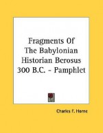 Fragments of the Babylonian Historian Berosus 300 B.C. - Pamphlet - Charles F. Horne