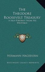 The Theodore Roosevelt Treasury: A Self-Portrait from His Writings - Theodore Roosevelt, Hermann Hagedorn