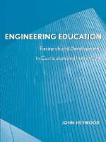 Engineering Education: Research and Development in Curriculum and Instruction - John B. Heywood