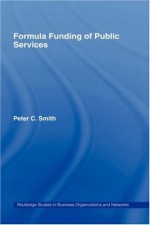 Formula Funding of Public Services (Routledge Studies in Business Organizations and Networks) - Peter C. Smith