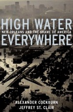 High Water Everywhere: New Orleans and the Shame of America - Alexander Cockburn, Jeffrey St. Clair