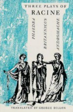 Three Plays: Phaedra / Brittanicus / Andromache - Jean Racine, George Dillon