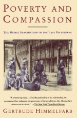 Poverty and Compassion: The Moral Imagination of the Late Victorians - Gertrude Himmelfarb