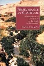 Perseverance in Gratitude: A Socio-Rhetorical Commentary on the Epistle to the Hebrews - David Arthur Desilva