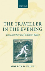 The Traveller in the Evening - The Last Works of William Blake - Morton D. Paley