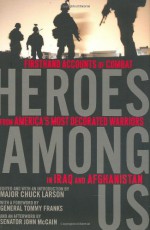 Heroes Among Us: Firsthand Accounts of Combat from America's Most Decorated Warriors in Iraq and Afghanistan - Chuck Larson, Chuck Larson, John McCain, General Tommy Franks