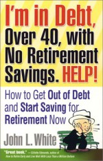 I'm in Debt, Over 40, with No Retirement Savings. HELP! - John L. White