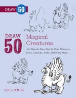 Draw 50 Magical Creatures: The Step-by-Step Way to Draw Unicorns, Elves, Cherubs, Trolls, and Many More - Andrew Mitchell, Andrew Mitchell