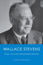 Wallace Stevens: A Dual Life as Poet and Insurance Executive - Alison Johnson