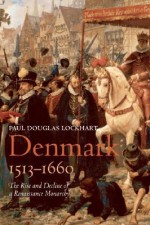 Denmark, 1513-1660: The Rise and Decline of a Renaissance Monarchy - Paul Lockhart