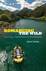 Romancing the Wild: Cultural Dimensions of Ecotourism - Robert Fletcher