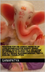 MANTRAS FOR 108 COSMIC ASPECTS OF LORD GANESHA,DIVINE ENERGY BASED GANESHA GAYATRI MANTRA & 108 NAMES OF GANESHA TO INVOKE LORD GANESHA FOR ALL ROUND SUCCESS;ORIGINAL TEXT & ENGLISH TRANSLATION - Ganesha Purana, Ganapatya, Kumar