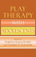 Play Therapy with Adolescents - Loretta Gallo-Lopez, Charles E. Schaefer, Claire Milgrom, Theresa Kestly