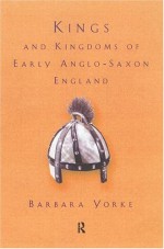 Kings and Kingdoms of Early Anglo-Saxon England - Barbara Yorke