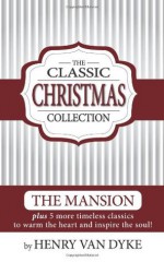 A Classic Christmas Collection - Volume One: 6 Christmas Classics by Henry Van Dyke - The Mansion, Story of the Other Wise man and more. (Volume 1) - Henry van Dyke, Librainia, Carlos L. Packard, Kiersten Nebeker