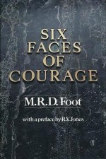 Six Faces Of Courage - M.R.D. Foot, R.V. Jones