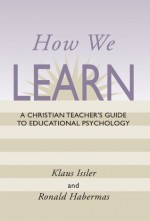 How We Learn: A Christian Teacher's Guide to Educational Psychology - Klaus Issler, Ronald Habermas