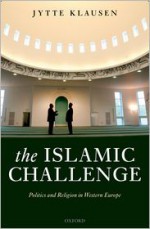 The Islamic Challenge: Politics and Religion in Western Europe - Jytte Klausen