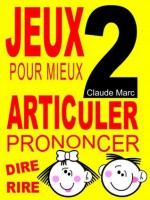 Jeux pour mieux articuler - LIVRE 2 (Prononcer Dire Rire): Apprendre à bien articuler en s'amusant. Pour enfants et adultes. Virelangues, jeux de diction ... Poèmes drôles. (French Edition) - Claude Marc