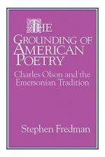 The Grounding of American Poetry: Charles Olson and the Emersonian Tradition (Cambridge Studies in American Literature and Culture) - Stephen Fredman