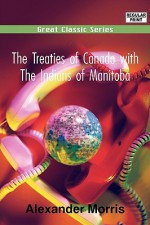 The Treaties of Canada with the Indians of Manitoba - Alexander Morris