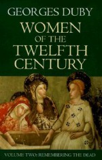 Women of the Twelfth Century, Vol 2: Remembering the Dead - Georges Duby, Jean Birrell