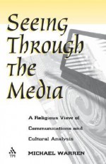 Seeing Through the Media: A Religious View of Communications and Cultural Analysis - Michael Warren