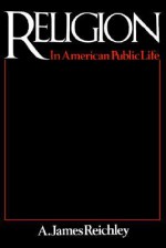 Religion in American Public Life - A. James Reichley