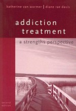 Addiction Treatment: A Strengths Perspective - Katherine van Wormer