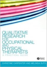 Qualitative Research For Occupational And Physical Therapists: A Practical Guide - Christine Carpenter, Melinda Suto