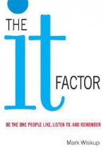 The It Factor: Be the One People Like, Listen to, and Remember - Mark Wiskup