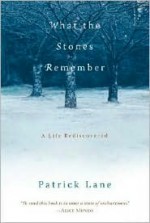 What the Stones Remember: A Life Rediscovered - Patrick Lane