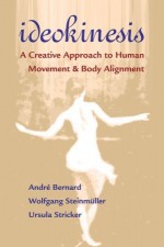 Ideokinesis: A Creative Approach to Human Movement and Body Alignment - André Bernard, Wolfgang Steinmuller, Ursula Stricker