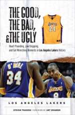 The Good, the Bad, & the Ugly: Los Angeles Lakers: Heart-Pounding, Jaw-Dropping, and Gut-Wrenching Moments from Los Angeles Lakers History - Steven Travers, Art Spander